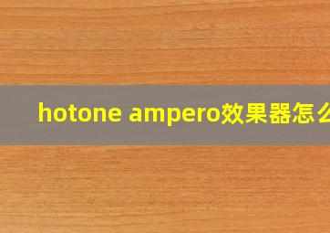 hotone ampero效果器怎么样